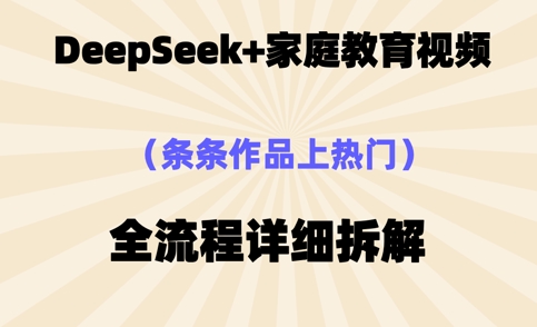 Deepseek制作家庭教育类视频，条条作品上热门，全流程拆解-资源鲟