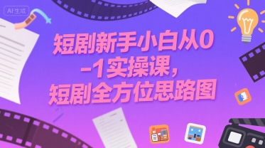 短剧新手小白从0-1实操课，短剧全方位思路图-资源鲟