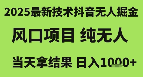 2025最新技术抖音无人掘金，风口项目，纯无人，当天拿结果日入1k+【揭秘】-资源鲟