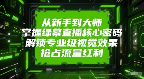 从新手到大师，掌握绿幕直播核心密码，解锁专业级视觉效果，抢占流量红利-资源鲟