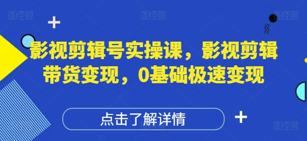 影视剪辑号实操课，影视剪辑带货变现，0基础极速变现-资源鲟