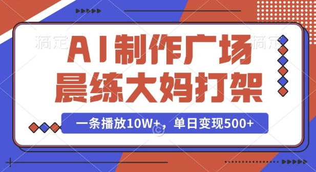 AI制作广场晨练大妈打架，一条播放10W+，单日变现多张【揭秘】-资源鲟