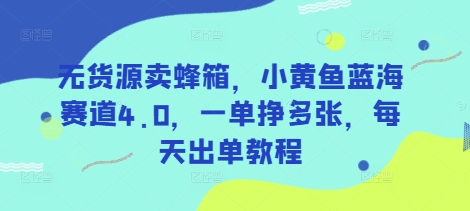 无货源卖蜂箱，小黄鱼蓝海赛道4.0，一单挣多张，每天出单教程-资源鲟