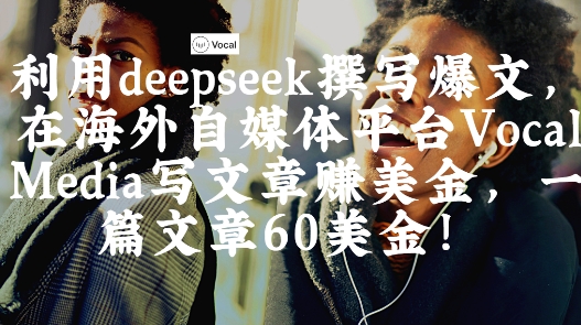 出海搞钱！利用deepseek撰写爆文，在海外自媒体平台Vocal Media写文章挣美金，一篇文章60刀-资源鲟