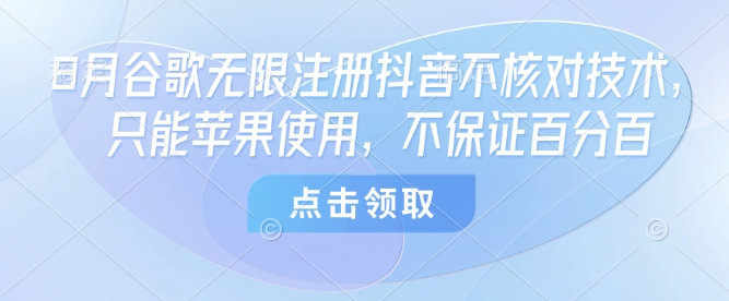 8月谷歌无限注册抖音不核对技术，只能苹果使用，不保证百分百-资源鲟