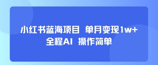 小红书蓝海项目 单月变现1w+ 全程AI 操作简单-资源鲟