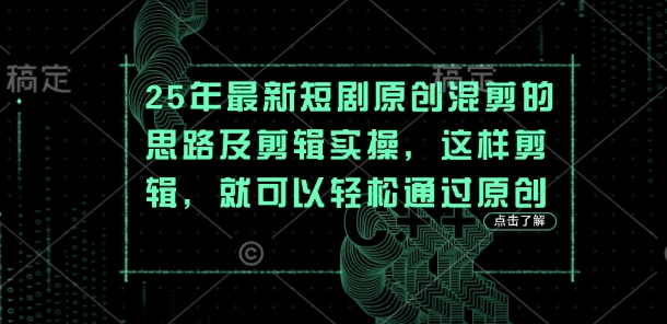 25年最新短剧原创混剪的思路及剪辑实操，这样剪辑，就可以轻松通过原创-资源鲟