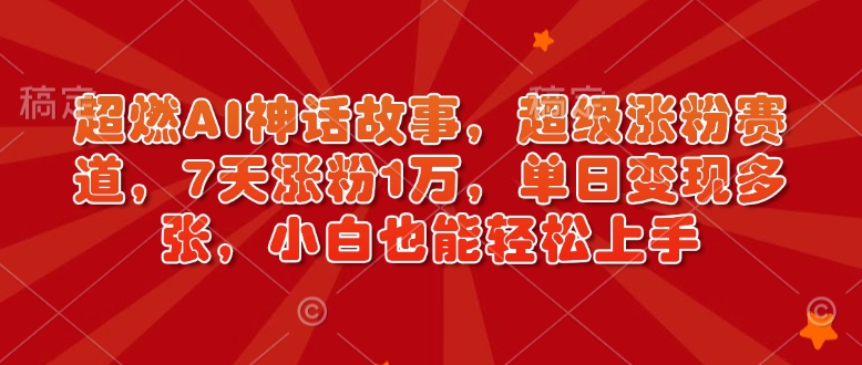 超燃AI神话故事，超级涨粉赛道，7天涨粉1万，单日变现多张，小白也能轻松上手（附详细教程）-资源鲟