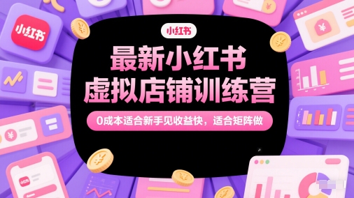 最新小红书虚拟店铺训练营，0成本适合新手见收益快，适合矩阵做-资源鲟