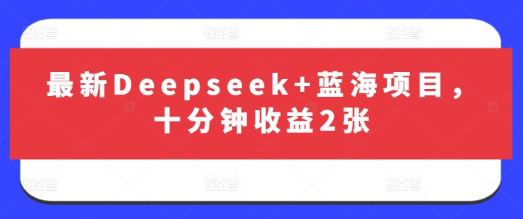 最新Deepseek+蓝海项目，十分钟收益2张-资源鲟