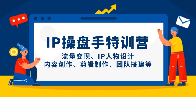（14502期）IP操盘手特训营，流量变现、IP人物设计、内容创作、剪辑制作、团队搭建等-资源鲟