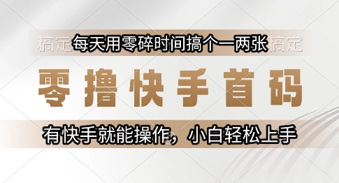 零撸快手首码，每天用零碎时间搞个一两张，有快手就能操作小白轻松上手【揭秘】-资源鲟