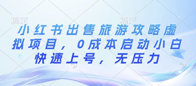小红书出售旅游攻略虚拟项目，0成本启动小白快速上号，无压力-资源鲟