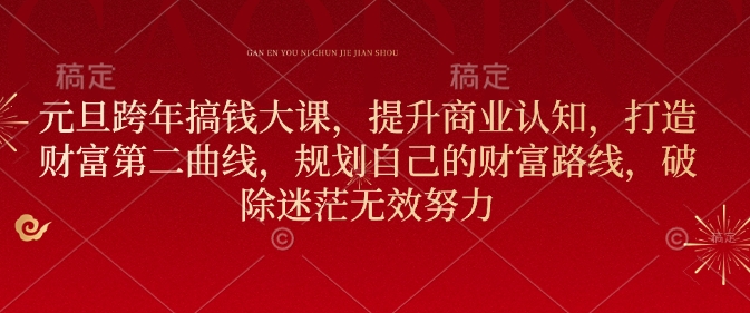 元旦跨年搞钱大课，提升商业认知，打造财富第二曲线，规划自己的财富路线，破除迷茫无效努力-资源鲟