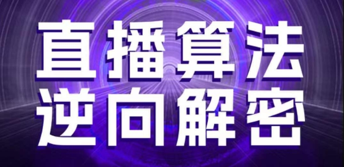 直播算法逆向解密，选品、建模、老号重启、控流、罗盘分析、随心推、正价平播等(更新3月)-资源鲟