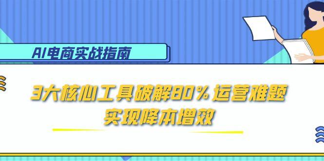 （15026期）AI电商实战指南：3大核心工具破解80%运营难题，实现降本增效-资源鲟