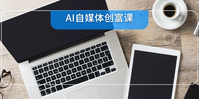 （14997期）AI自媒体创富课，账号准备到直播带货，零基础22项技能速成-资源鲟