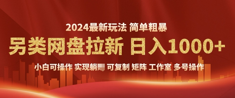 2024暴利长期实现躺挣，另类网盘拉新，简单发视频泛流拉新变现，适合个人矩阵工作室轻松日入多张-资源鲟