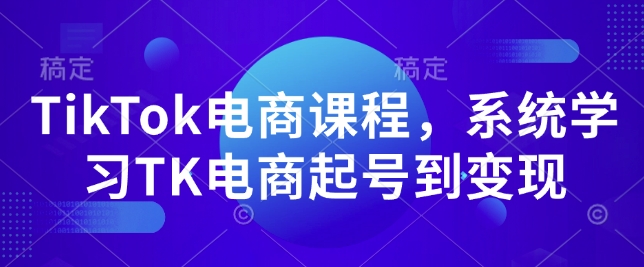 TikTok电商课程，​系统学习TK电商起号到变现-资源鲟