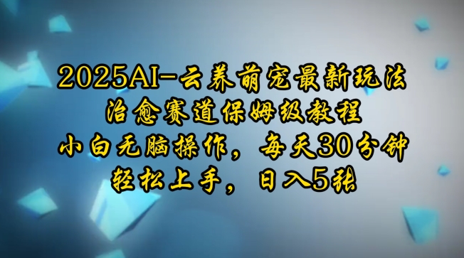 2025AI云养萌宠最新玩法，治愈赛道保姆级教程，小白无脑操作，每天30分钟，轻松上手，日入5张-资源鲟