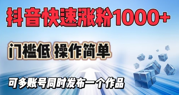 抖音快速涨1000+粉，门槛低操作简单，可多账号同时发布一个作品-资源鲟