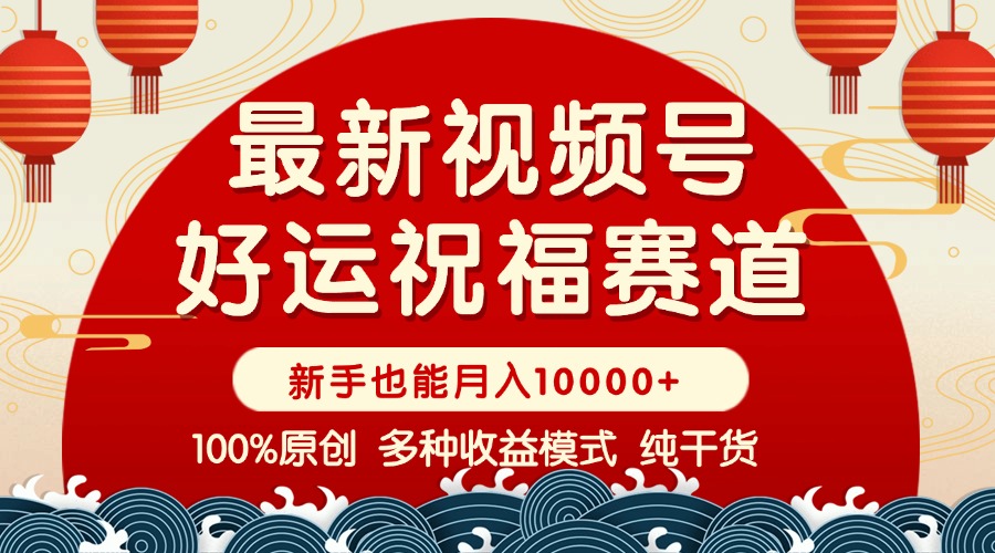 （14048期）视频号【好运祝福】暴力赛道，商品橱窗-创作分成 条条爆 小白轻松上手 …-资源鲟