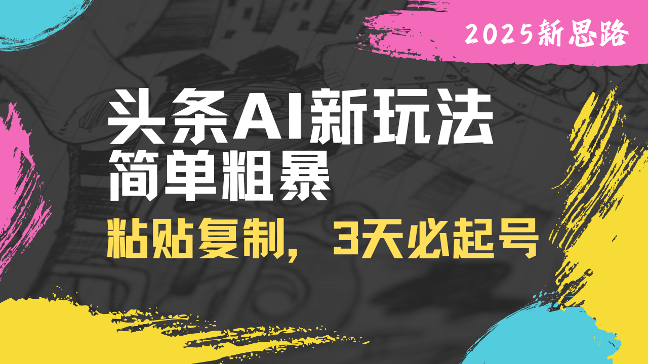 （14105期）头条AI新玩法，简单粗暴，仅需粘贴复制，三天必起号-资源鲟