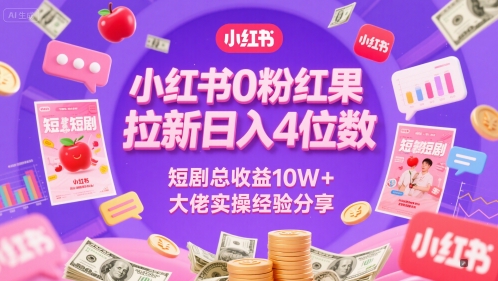 小红书0粉红果短剧拉新日入4位，数短剧总收益10W+大佬实操经验分享-资源鲟