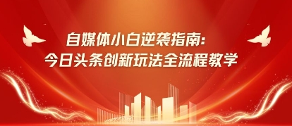 自媒体小白逆袭指南：今日头条创新玩法全流程教学-资源鲟
