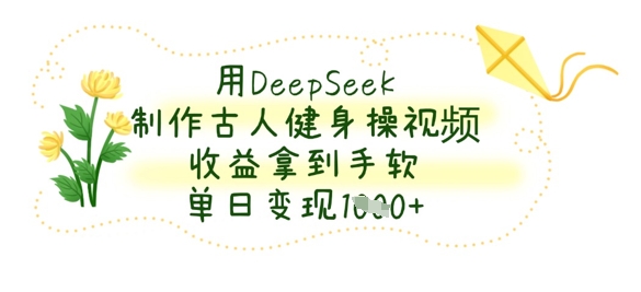 用DeepSeek制作古人健身操视频，收益拿到手软，单日变现数张-资源鲟