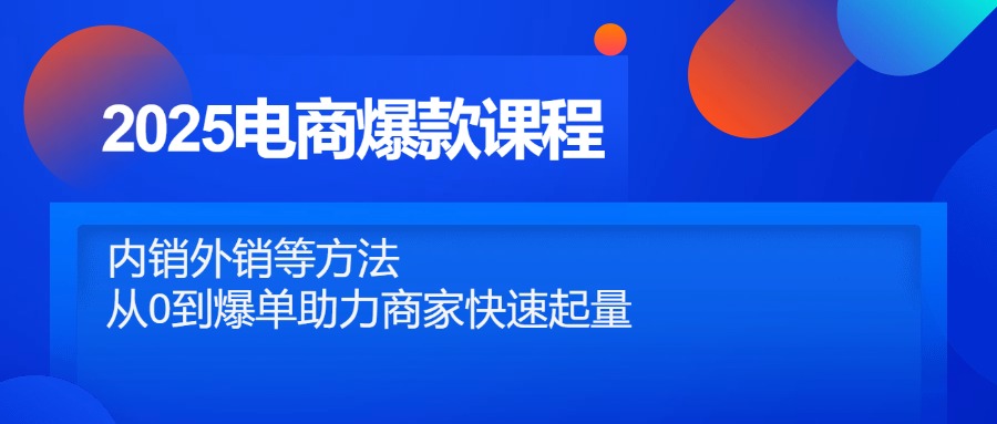 （14644期）2025电商爆款课程，内销外销等方法，从0到爆单助力商家快速起量-资源鲟