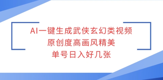 AI一键生成武侠玄幻类视频，原创度高画风精美，单号日入好几张-资源鲟