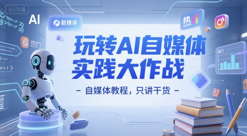 玩转AI自媒体实践大作战-自媒体教程，只讲干货-资源鲟