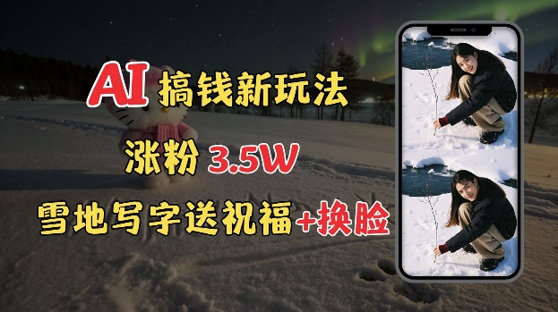 冬季搞钱新玩法，雪地写字表白送祝福、换脸，用免费AI手把手教你制作，轻松涨粉3.5w，接单到手软-资源鲟