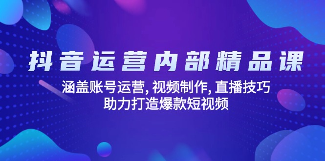 （14204期）抖音运营内部精品课：涵盖账号运营, 视频制作, 直播技巧, 助力打造爆款…-资源鲟