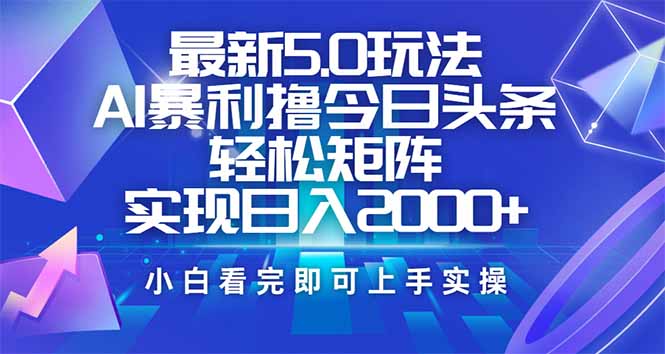 （14336期）今日头条最新5.0玩法，思路简单，复制粘贴，轻松实现矩阵日入2000+-资源鲟