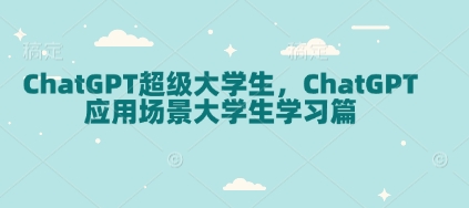 ChatGPT超级大学生，ChatGPT 应用场景大学生学习篇-资源鲟