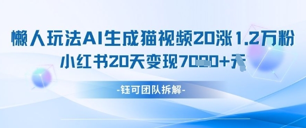 懒人玩法AI生成猫咪图片视频，20涨1.2W万粉，小红书商单20天变现7k-资源鲟
