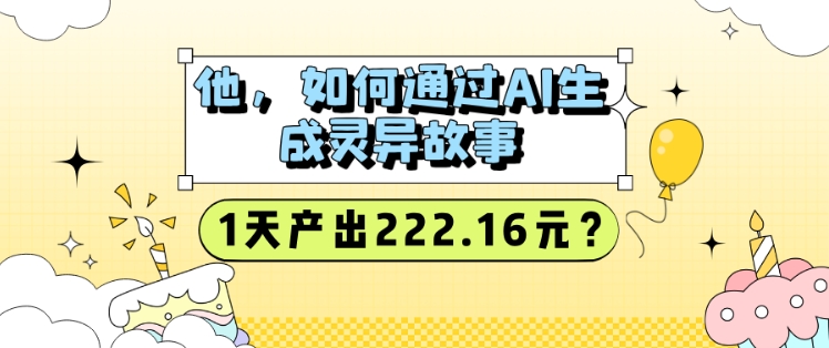 他，如何通过AI生成灵异故事，1天产出222.16元?-资源鲟
