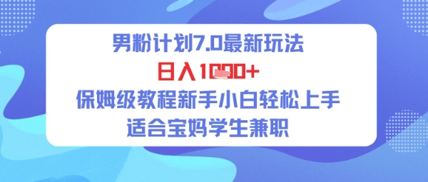男粉计划7.0最新玩法，日入多张，保姆级教程新手小白轻松上手，适合宝妈学生兼职-资源鲟