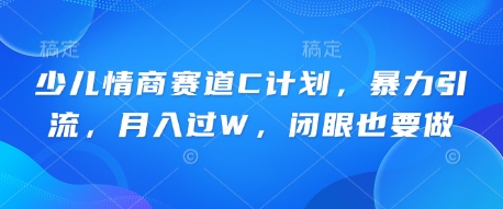 少儿情商赛道C计划，暴力引流，月入过W，闭眼也要做-资源鲟