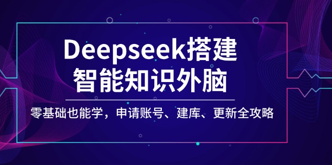（14390期）Deepseek搭建智能知识外脑，零基础也能学，申请账号、建库、更新全攻略-资源鲟