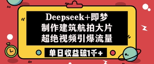 Deepseek+即梦制作建筑航拍大片超绝视频引爆流量单日收益破1k+-资源鲟