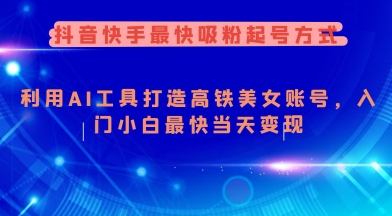 抖音快手最快吸粉起号方式，利用AI工具打造美女账号，入门小白最快当天变现-资源鲟