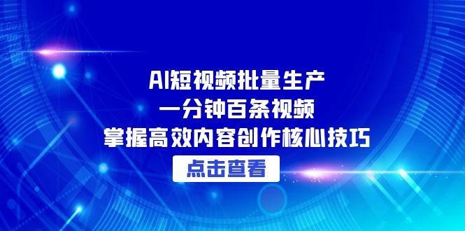 （15025期）AI短视频批量生产：一分钟百条视频，掌握高效内容创作核心技巧-资源鲟