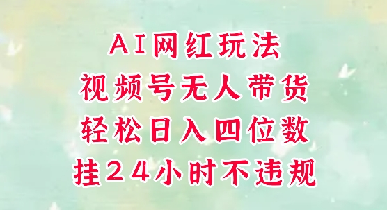 视频号无人直播带货，手机一挂自动爆单，AI网红玩法，带你解放双手，轻松日入四位数-资源鲟