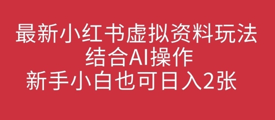 最新小红书虚拟资料玩法结合AI操作，新手小白也可日入2张-资源鲟