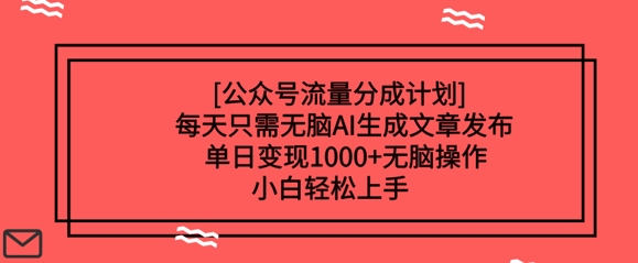 公众号流量分成计划每天只需无脑AI生成文章发布，单日变现多张，无脑操作，小白轻松上手-资源鲟