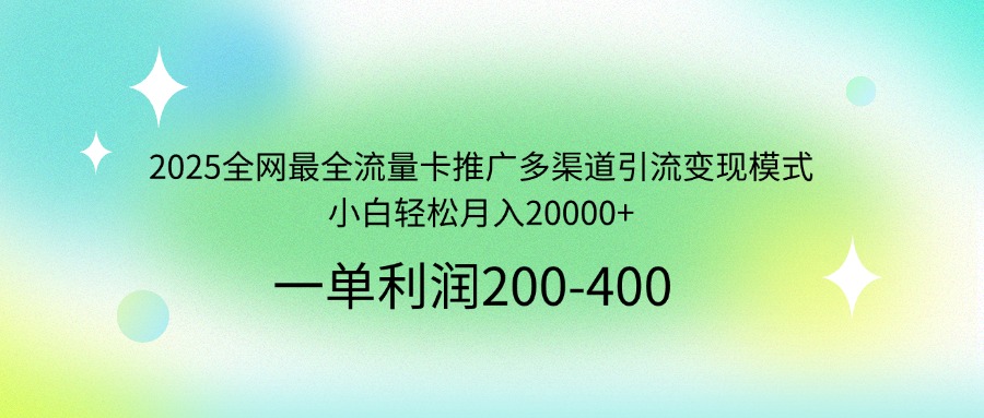 （14126期）2025全网最全流量卡推广多渠道引流变现模式，小白轻松月入20000+-资源鲟