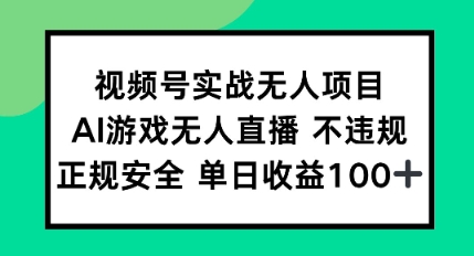视频号实战无人项目，AI游戏无人直播不违规，正规安全单日收益100+-资源鲟
